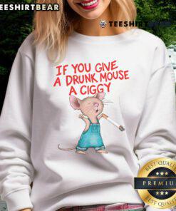 Alt Text: Good If You Give A Drunk Mouse A Ciggy Sweatshirt featuring a playful design of a cartoon mouse with a cigarette.