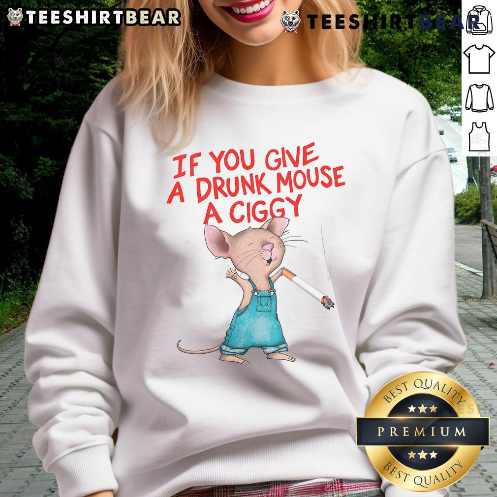 Alt Text: Good If You Give A Drunk Mouse A Ciggy Sweatshirt featuring a playful design of a cartoon mouse with a cigarette.