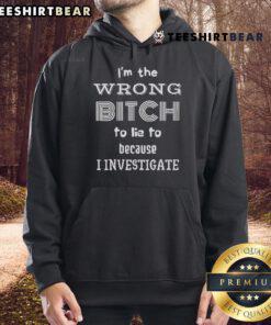 Top I'm The Wrong Bitch To Lie To Because I Investigate Hoodie in black, featuring bold white text design.