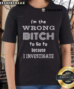 Top Im The Wrong Bitch To Lie To Because I Investigate Ladies Tee featuring bold text and stylish design for confident women.