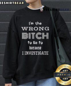 Top 'I'm The Wrong Bitch To Lie To Because I Investigate' sweatshirt in stylish design for confident women.