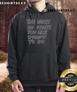Cozy 'Top You Must Do What You Are Drawn To Do' hoodie in a stylish design, perfect for inspiration and motivation.