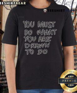Stylish ladies tee featuring 'Top You Must Do What You Are Drawn To Do' inspiring quote, perfect for motivation and casual wear.