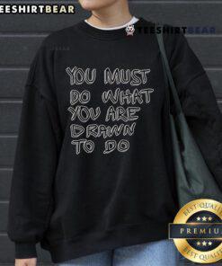 Cozy 'Top You Must Do What You Are Drawn To Do' sweatshirt in soft fabric, perfect for inspiring motivation and comfort.