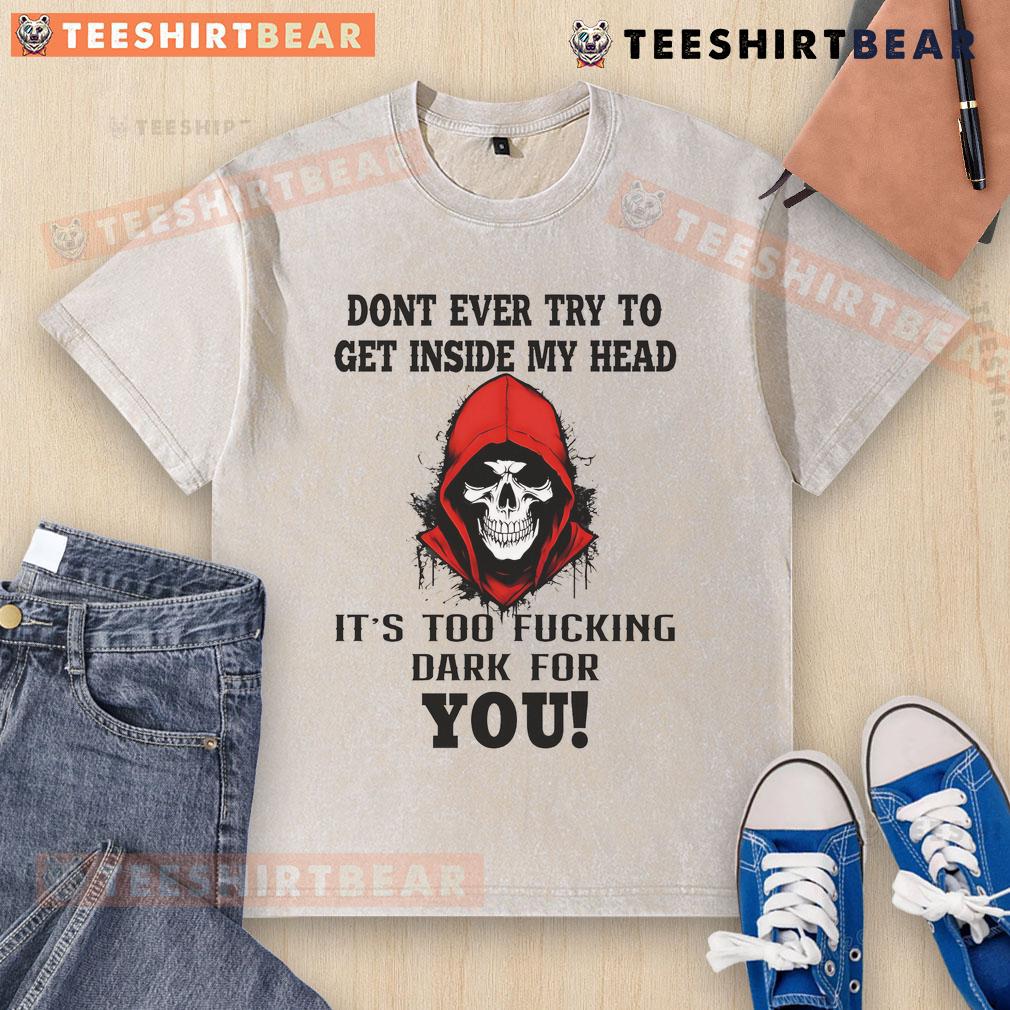 Awesome Skull graphic on a washed t-shirt with the phrase 'Don't Ever Try To Get Inside My Head, It's Too Dark'.