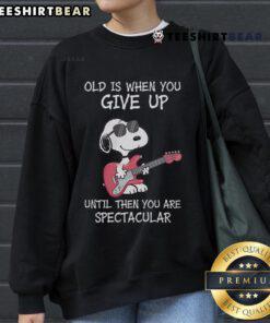 Awesome Snoopy guitar sweatshirt with inspiring quote: 'Old is when you give up, until then you are spectacular.'
