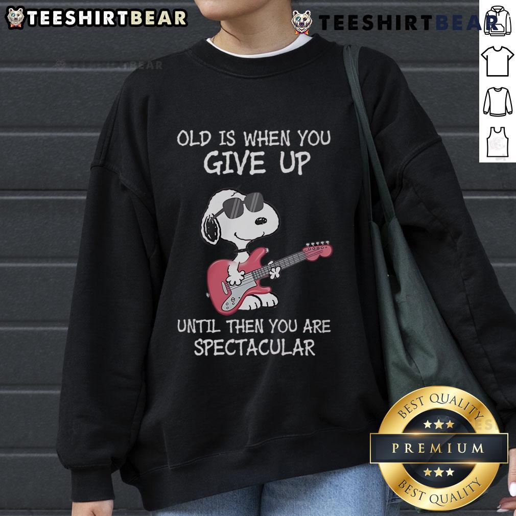 Awesome Snoopy guitar sweatshirt with inspiring quote: 'Old is when you give up, until then you are spectacular.'