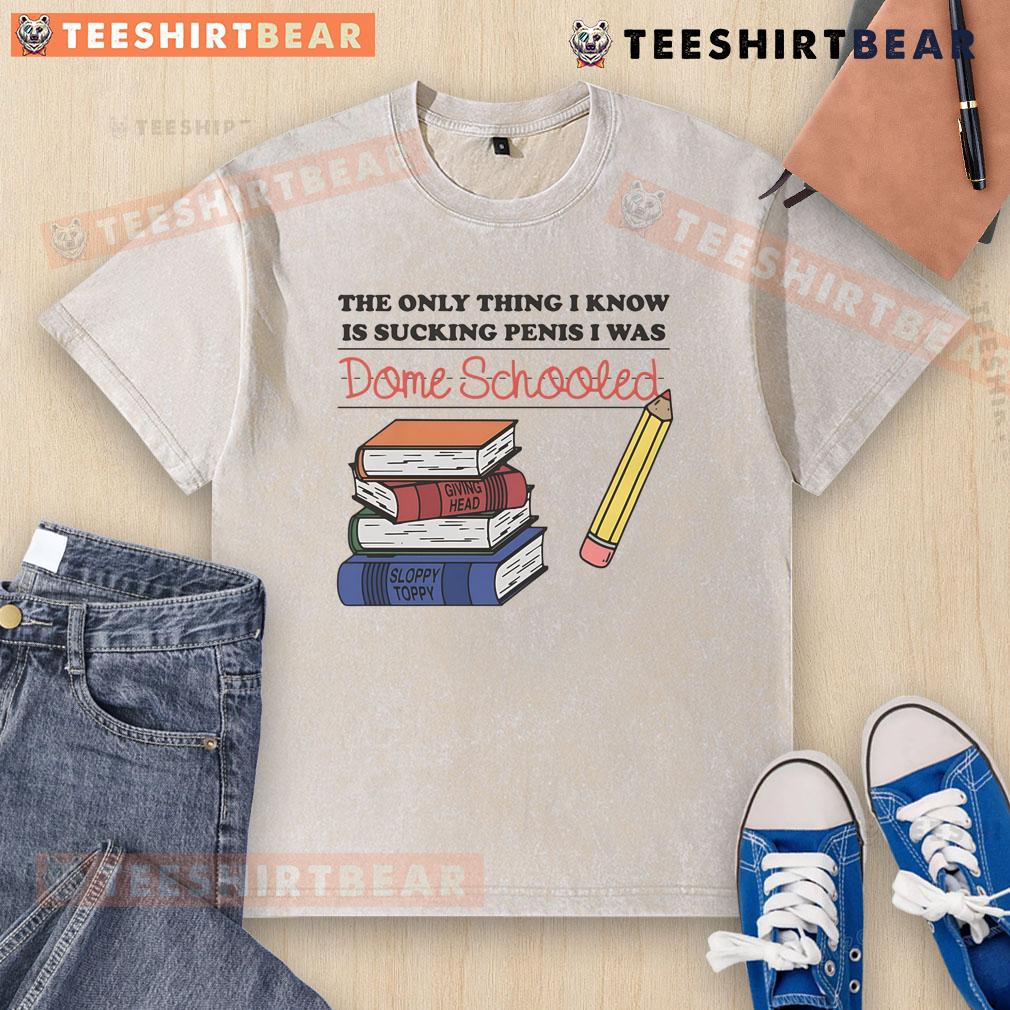 Awesome The Only Thing I Know Is Sucking Penis I Was Dome Schooled Shirt - Image 6