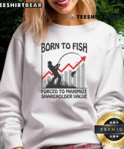 Funny Born To Fish Forced To Maximize Shareholder Value Sweatshirt featuring playful fishing-themed design and humor.