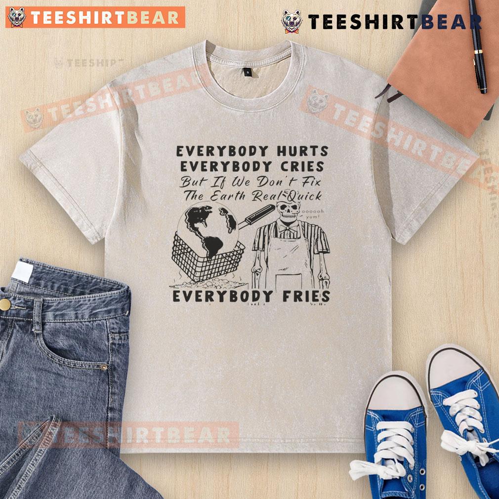 Funny 'Everybody Hurts, Everybody Cries' T-shirt emphasizing environmental urgency with a humorous twist.