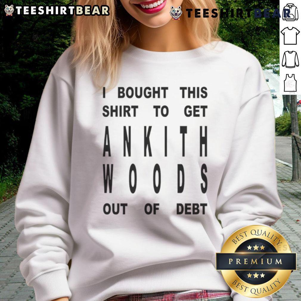 Funny sweatshirt reading 'I Bought This Shirt To Get Ankith Woods Out Of Debt' perfect for casual wear and humor lovers.