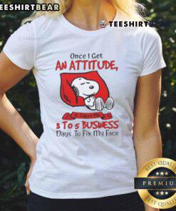 Funny Snoopy tee with text 'Once I Get An Attitude, It Takes Me 3 to 5 Business Days to Fix My Face' for ladies.