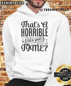 Funny hoodie featuring the phrase 'That's a horrible idea, what time?' perfect for casual wear and humor lovers.
