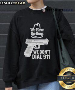 Funny We Have The Guns We Dont Dial 911 Sweatshirt featuring bold text on a cozy, casual hoodie in a stylish design.