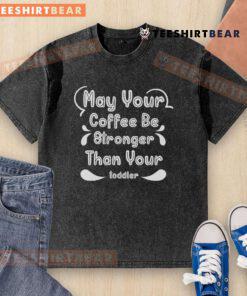 Alt Text: Good May Your Coffee Be Stronger Than Your Toddler T-Shirt design featuring a humorous coffee and parenting theme.