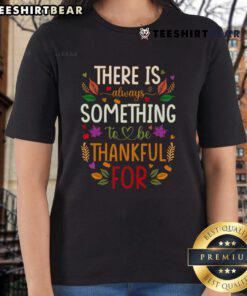 Nice Thanksgiving ladies tee with the phrase 'There Is Always Something To Be Thankful For' in stylish font.