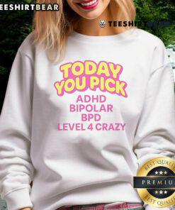 Stylish sweatshirt featuring 'Nice Today You Pick ADHD Bipolar BPD Level 4 Crazy' design, perfect for mental health awareness.