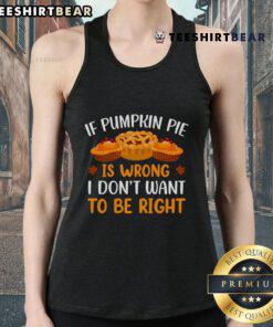 Pretty tank top featuring 'If pumpkin pie is wrong, I dont want to be right' design, perfect for fall and Thanksgiving vibes.