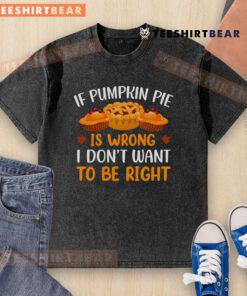 Pretty If Pumpkin Pie is Wrong I Don't Want to Be Right T-Shirt design featuring a festive fall theme and vibrant colors.