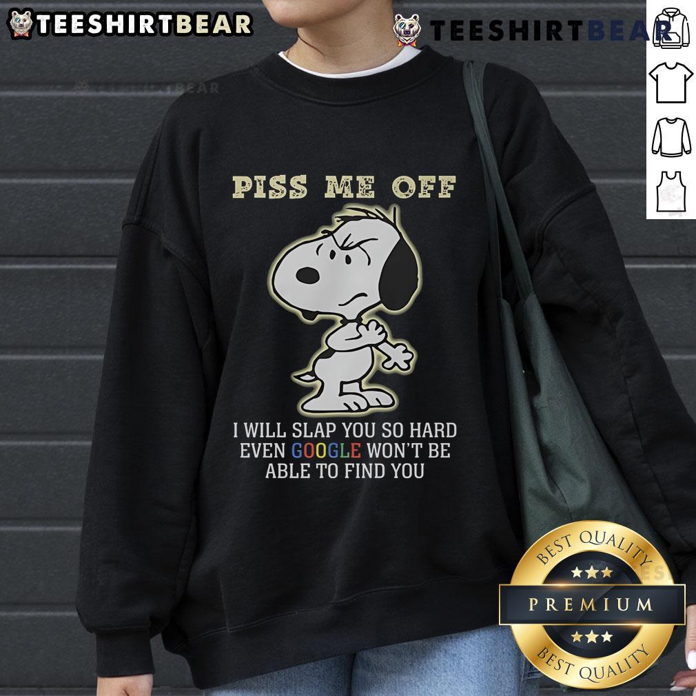 Funny sweatshirt featuring Snoopy with the phrase Piss me off, I will slap you so hard even Google won't find you.