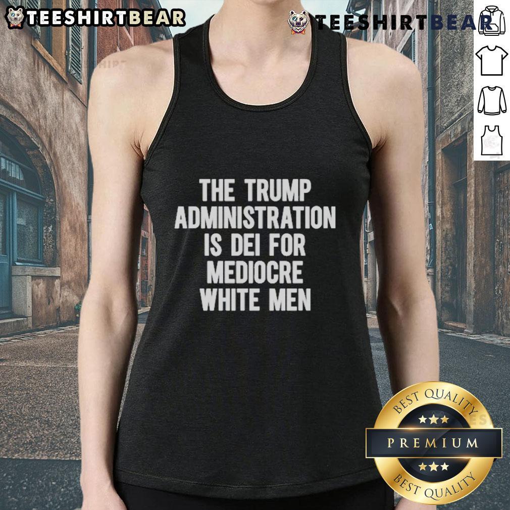 Top The Trump Administration Is DEI For Mediocre White Men Tank Top showcasing a bold graphic design for casual wear.