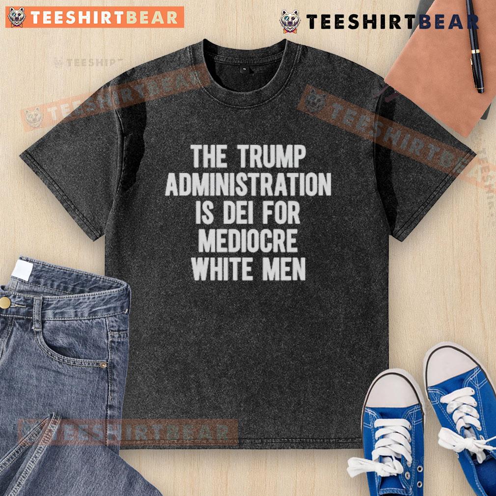 Alt Text: Top The Trump Administration Is DEI For Mediocre White Men washed t-shirt featuring bold text design.
