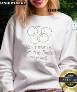 Top Too Retarded For The Special Olympics Sweatshirt featuring bold text on a comfortable, casual design