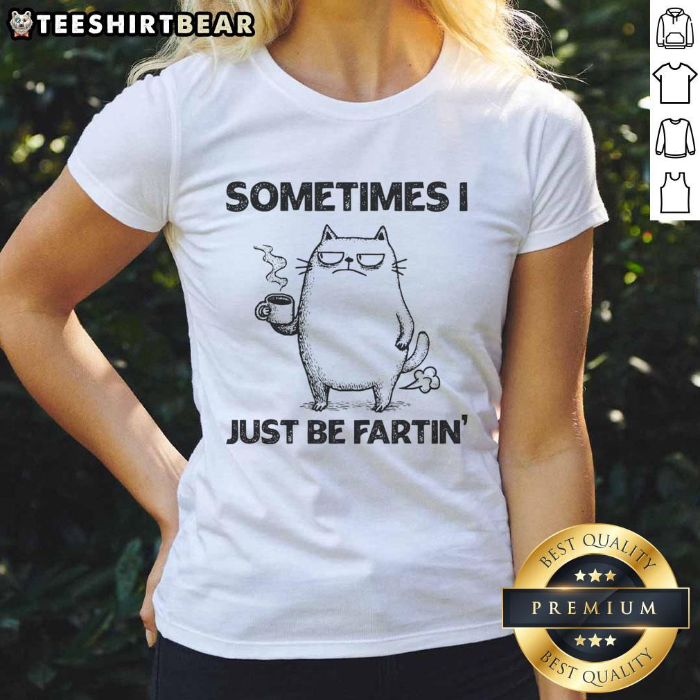 Funny cat-themed tee for ladies featuring 'Sometimes I Just Be Fartin' from the Fartin Cat Chronicles.