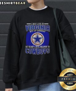 Dallas Cowboys fans sweatshirt with 'I May Live in Virginia But My Heart Belongs to Dallas Cowboys' slogan.