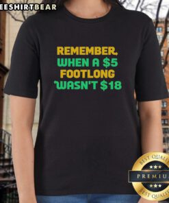 Top Remember When A 5 Dollar Footlong Wasn't 18 Dollar Ladies Tee featuring a humorous graphic on a stylish shirt.