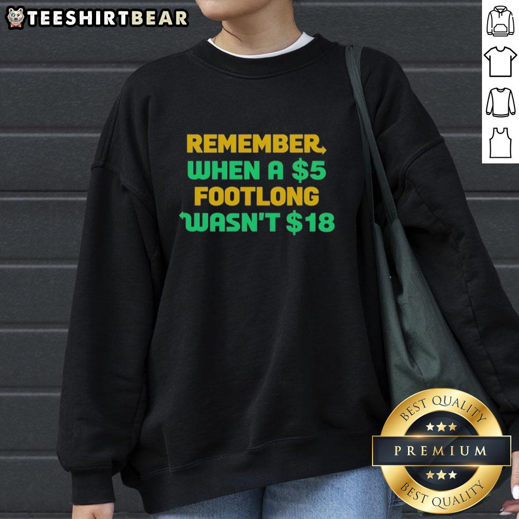 Alt Text: Top Remember When A 5 Dollar Footlong Wasn't 18 Dollar Sweatshirt showcasing humor about rising sandwich prices.