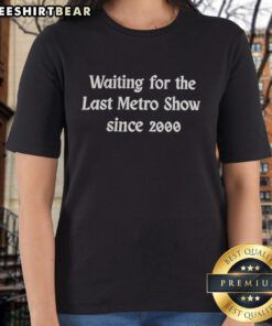 Top Waiting for the Last Metro Show Since 2000 Ladies Tee featuring stylish design and comfortable fit for fans.