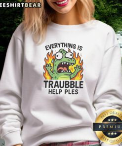 Funny Everything Is Trouble Help Please Sweatshirt featuring a humorous design, perfect for casual wear and gifts.