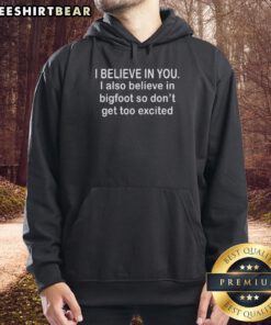 Funny hoodie featuring 'Good I Believe In You I Also Believe In Bigfoot' design, perfect for casual wear and Bigfoot enthusiasts.