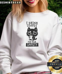 Good I Drink Coffee For Your Safety sweatshirt featuring a bold coffee-themed graphic design, perfect for coffee lovers.