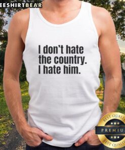 Original 'I Don't Hate The Country, I Hate Him' tank top design in bold text on a stylish black background.