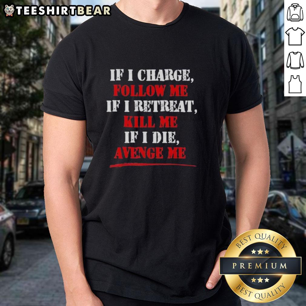 Alt Text: Premium If I Charge Follow Me If I Retreat Kill Me If I Die Avenge Me T-Shirt for bold statement style.