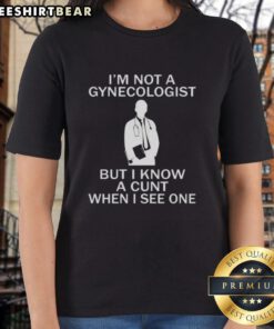 Premium ladies tee with humorous text: 'I'm Not A Gynecologist But I Know A Cunt When I See One' for fun casual wear.