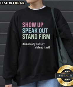 Alt Text: Premium Show Up Speak Out Stand Firm sweatshirt promoting democracy with bold graphics and a comfortable fit.