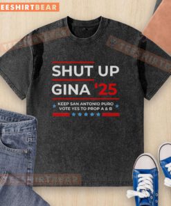 Alt Text: Premium Shut Up Gina 25 Keep San Antonio Puro Vote Yes to Prop A and B washed t-shirt in vibrant colors.