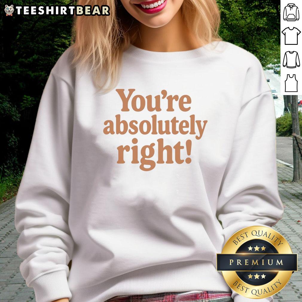 Premium Youre Absolutely Right Sweatshirt in soft fabric, perfect for casual wear and stylish comfort.