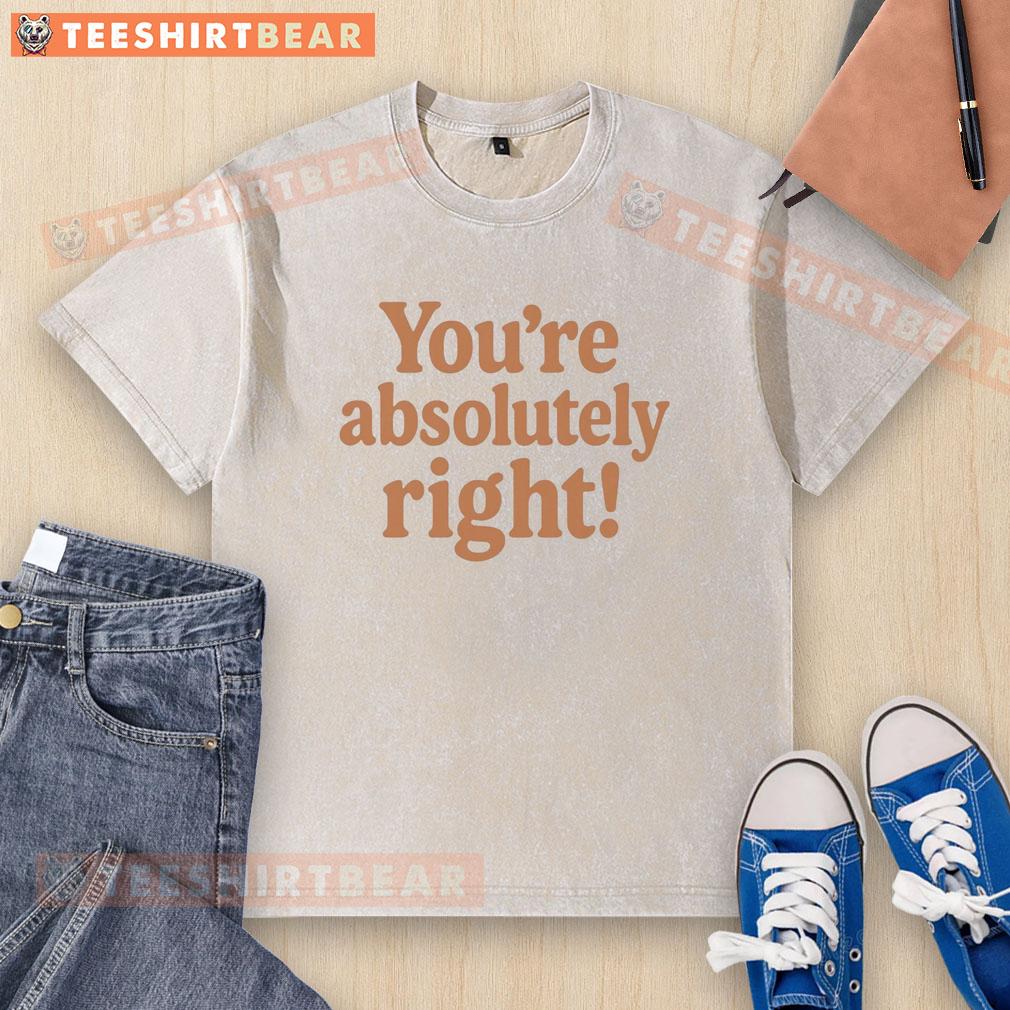 Premium YouRe Absolutely Right washed t-shirt in soft cotton, perfect for casual wear and showcasing your unique style.
