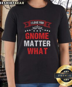 Pretty I Love You Gnome Matter What ladies tee featuring a cute gnome design, perfect for casual or gift wear.