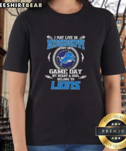 Pretty-I-May-Live-In-Mississippi-But-On-Game-Day-My-Heart-And-Soul-Belongs-To-Detroit-Lions-Ladies-Tee