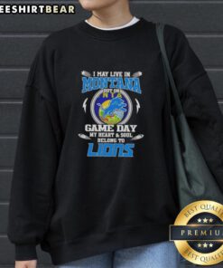 Pretty I May Live in Montana But On Game Day My Heart and Soul Belongs to Detroit Lions Sweatshirt displayed in vibrant colors.
