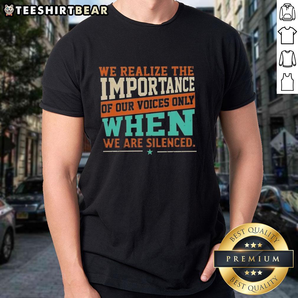 Pretty We Realize The Importance Of Our Voices Only When We Are Silenced T-Shirt featuring a bold graphic design.