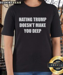 Top-hating Trump doesn't make you deep ladies tee featuring bold text design, perfect for expressing opinions on fashion.