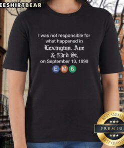 Awesome ladies tee featuring 'I Was Not Responsible for What Happened in Lexington Ave and 53rd St on September 10, 1999.'