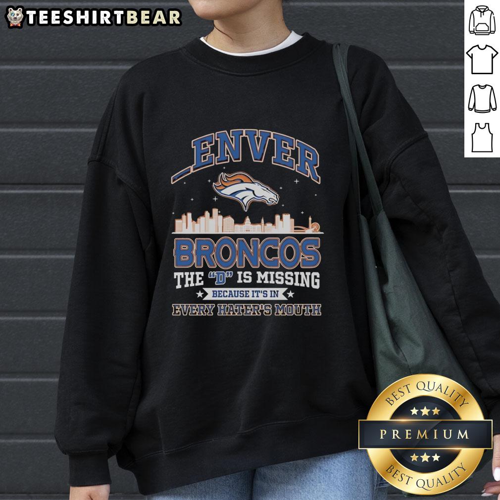 Denver Broncos sweatshirt with 'The D Is Missing Because It's In Every Haters Mouth' design, perfect for fans.