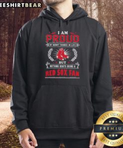 Boston Red Sox fan hoodie reading 'I Am Proud Of Many Things In Life, But Nothing Beats Being A Boston Red Sox Fan.'